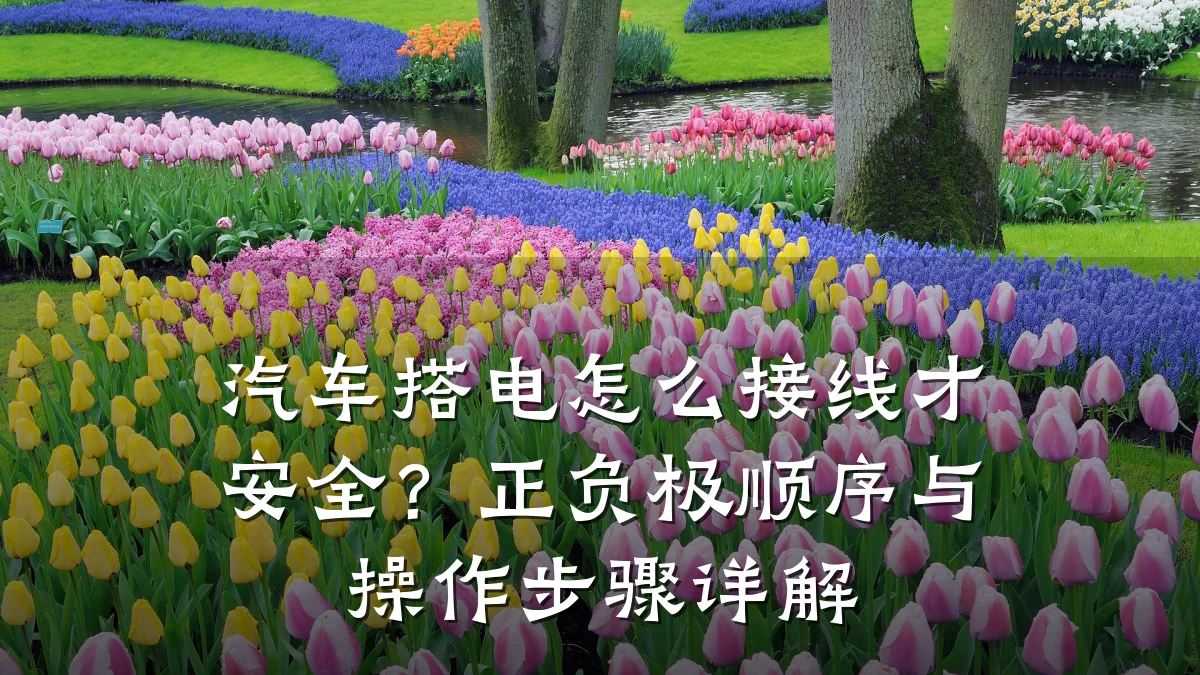 汽车搭电怎么接线才安全?正负极顺序与操作步骤详解
