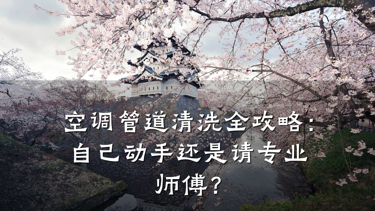 空调管道清洗全攻略：自己动手还是请专业师傅？