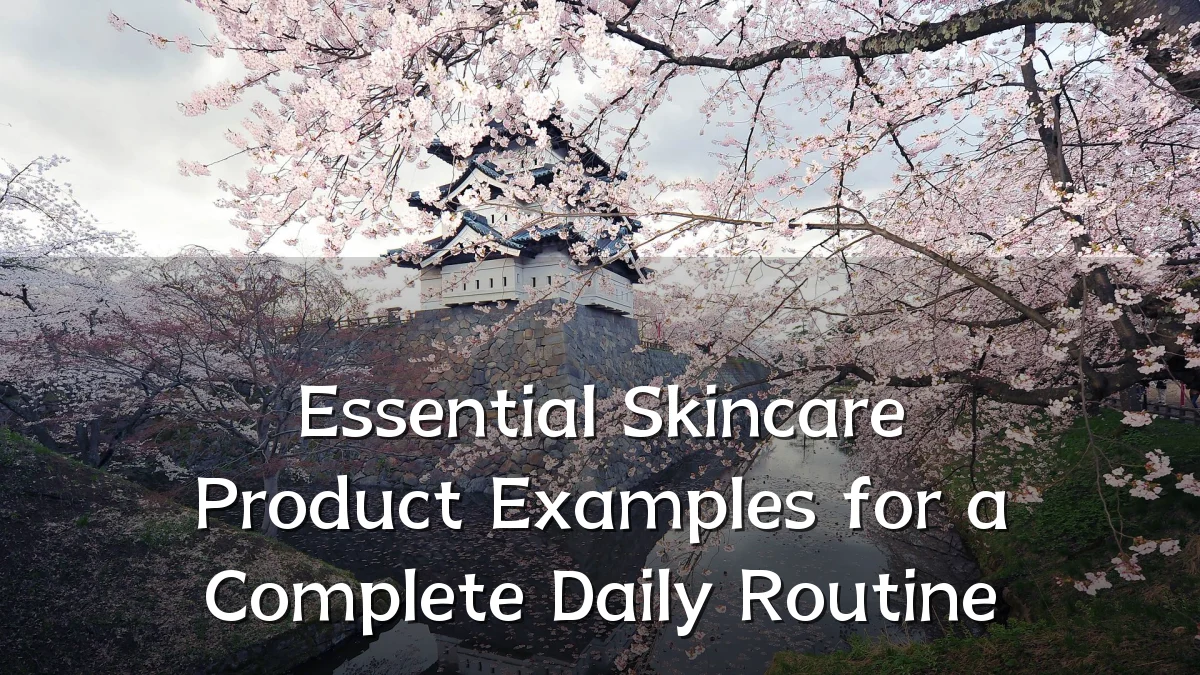 Essential Skincare Product Examples for a Complete Daily Routine