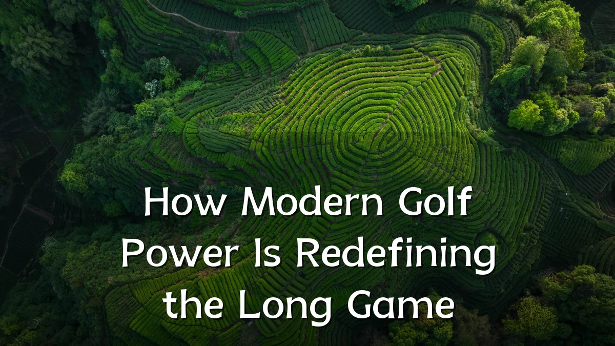 How Modern Golf Power Is Redefining the Long Game