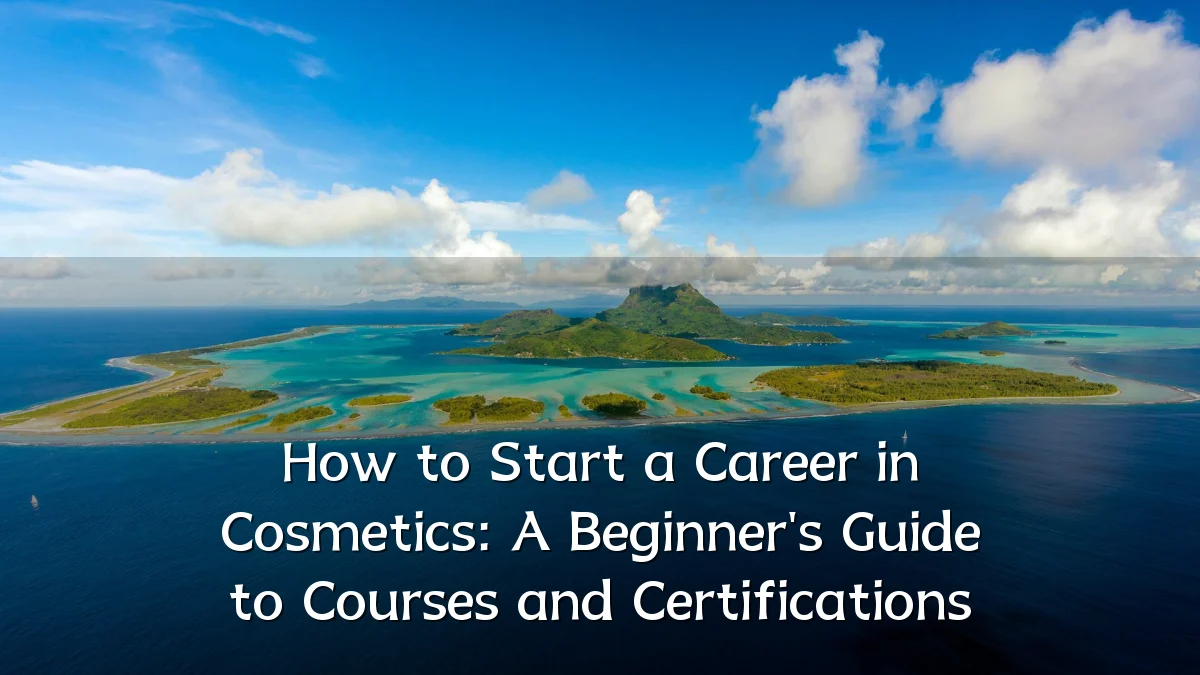 How to Start a Career in Cosmetics: A Beginner's Guide to Courses and Certifications
