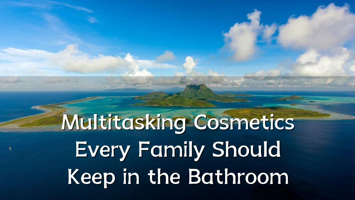 Multitasking Cosmetics Every Family Should Keep in the Bathroom