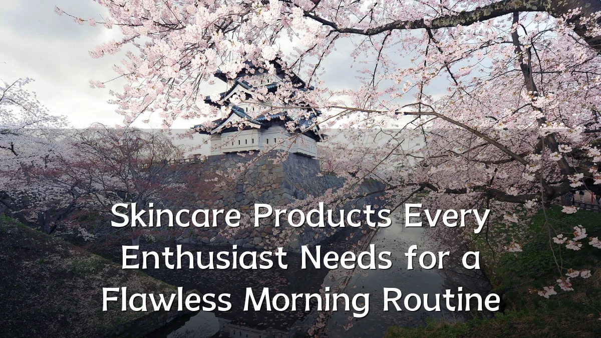 Skincare Products Every Enthusiast Needs for a Flawless Morning Routine