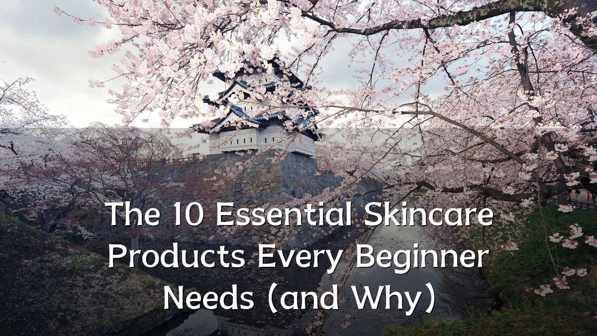 The 10 Essential Skincare Products Every Beginner Needs (and Why)