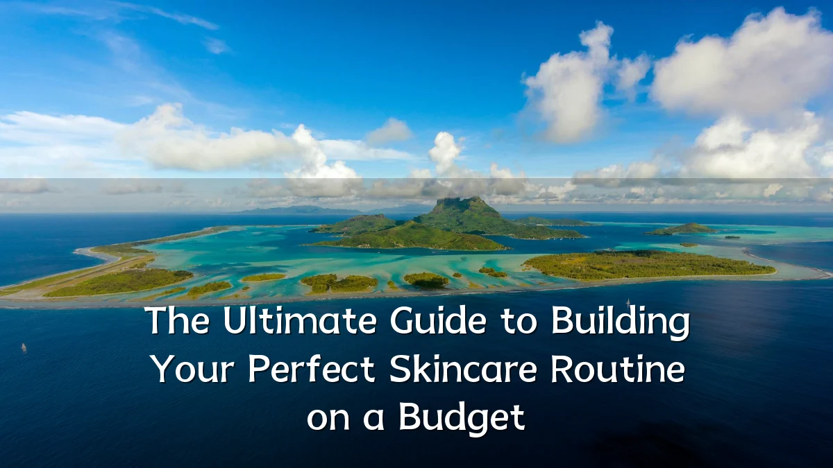 The Ultimate Guide to Building Your Perfect Skincare Routine on a Budget