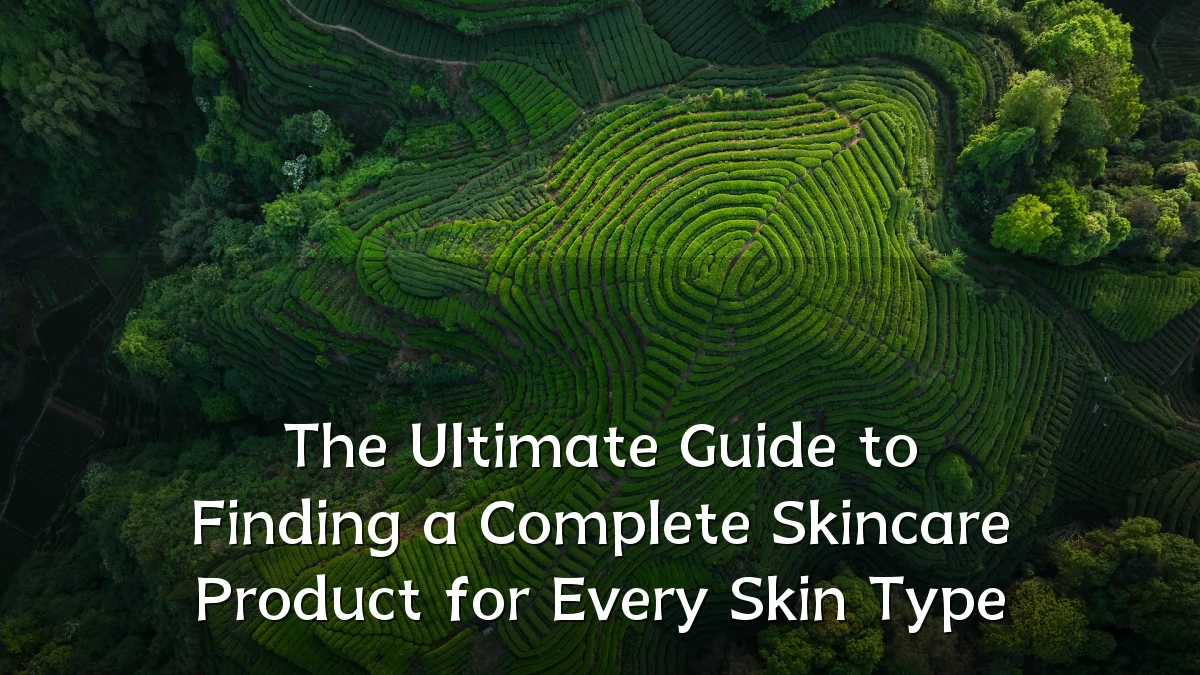 The Ultimate Guide to Finding a Complete Skincare Product for Every Skin Type