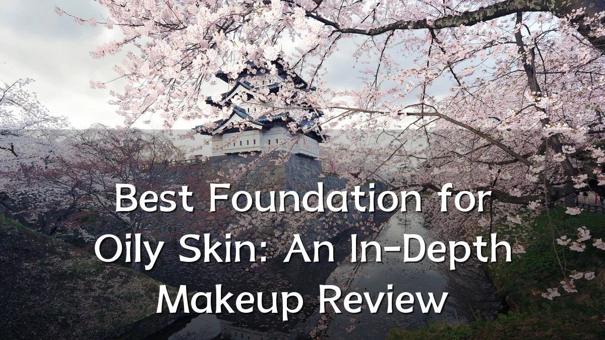 Best Foundation for Oily Skin: An In-Depth Makeup Review