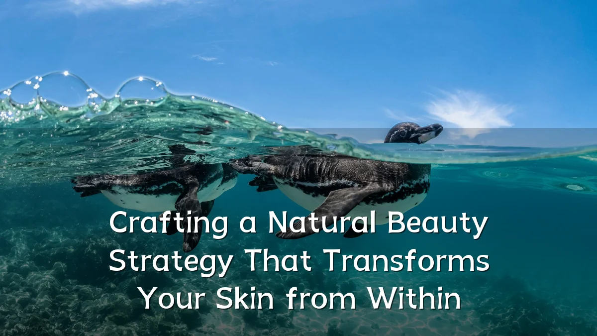 Crafting a Natural Beauty Strategy That Transforms Your Skin from Within