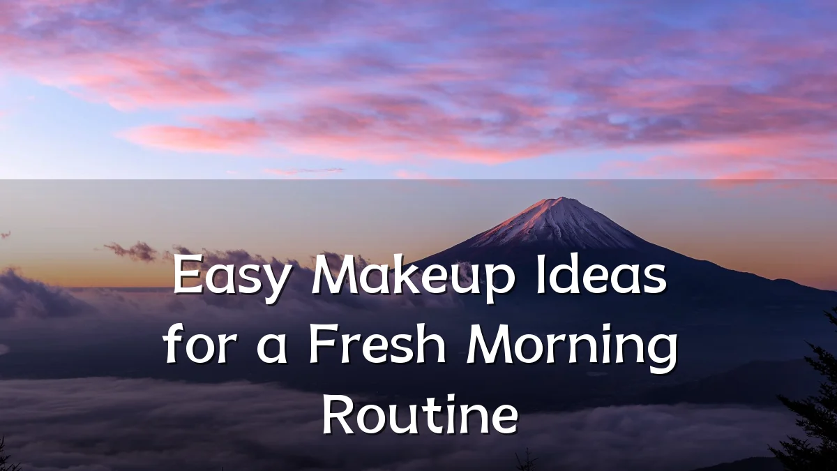 Easy Makeup Ideas for a Fresh Morning Routine