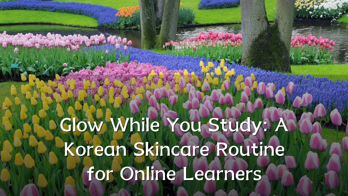 Glow While You Study: A Korean Skincare Routine for Online Learners