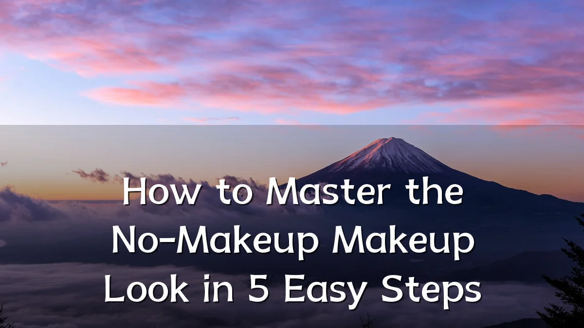 How to Master the No-Makeup Makeup Look in 5 Easy Steps