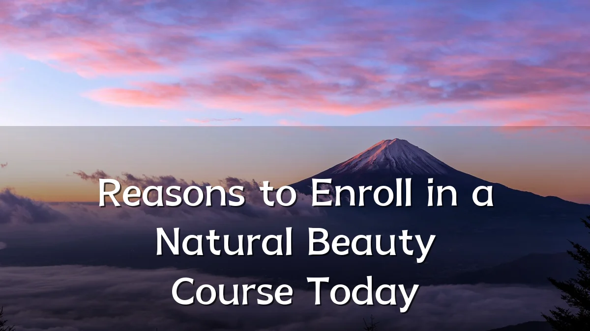 Reasons to Enroll in a Natural Beauty Course Today