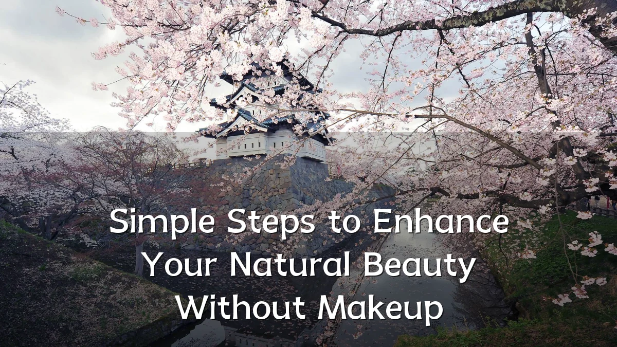 Simple Steps to Enhance Your Natural Beauty Without Makeup