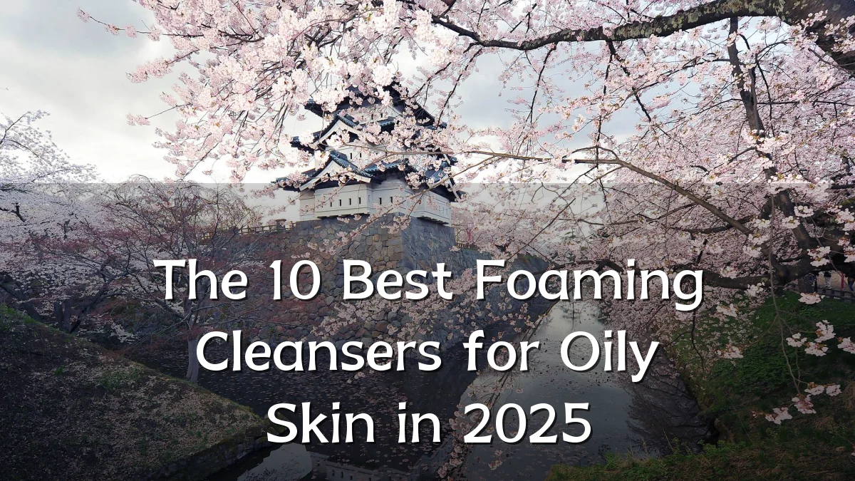 The 10 Best Foaming Cleansers for Oily Skin in 2025