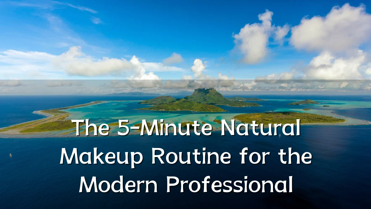The 5-Minute Natural Makeup Routine for the Modern Professional