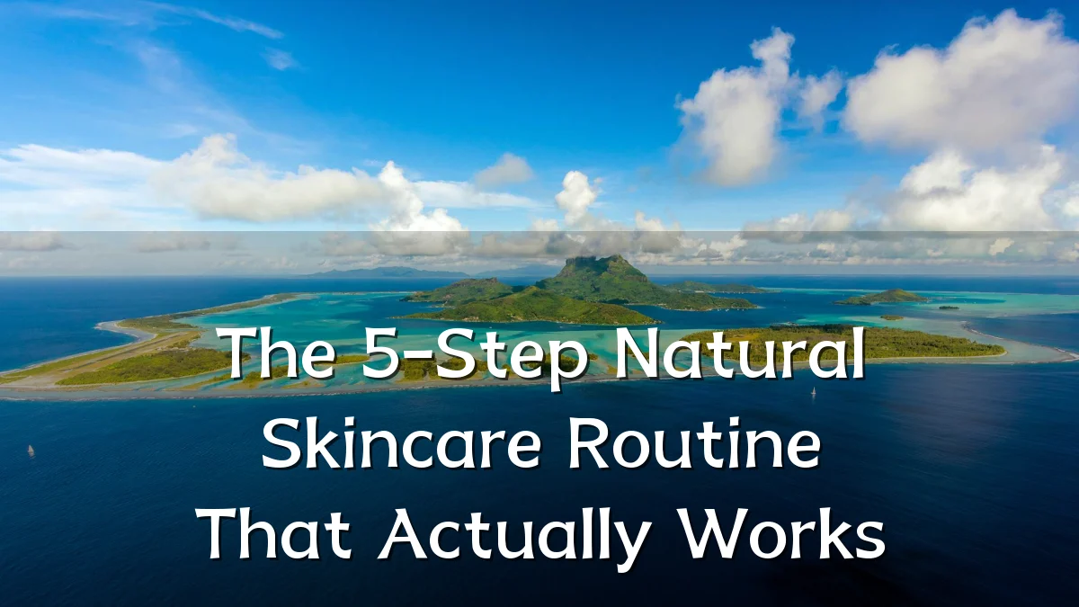 The 5-Step Natural Skincare Routine That Actually Works
