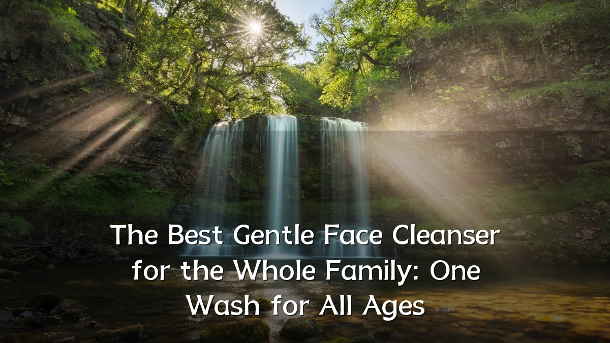 The Best Gentle Face Cleanser for the Whole Family: One Wash for All Ages
