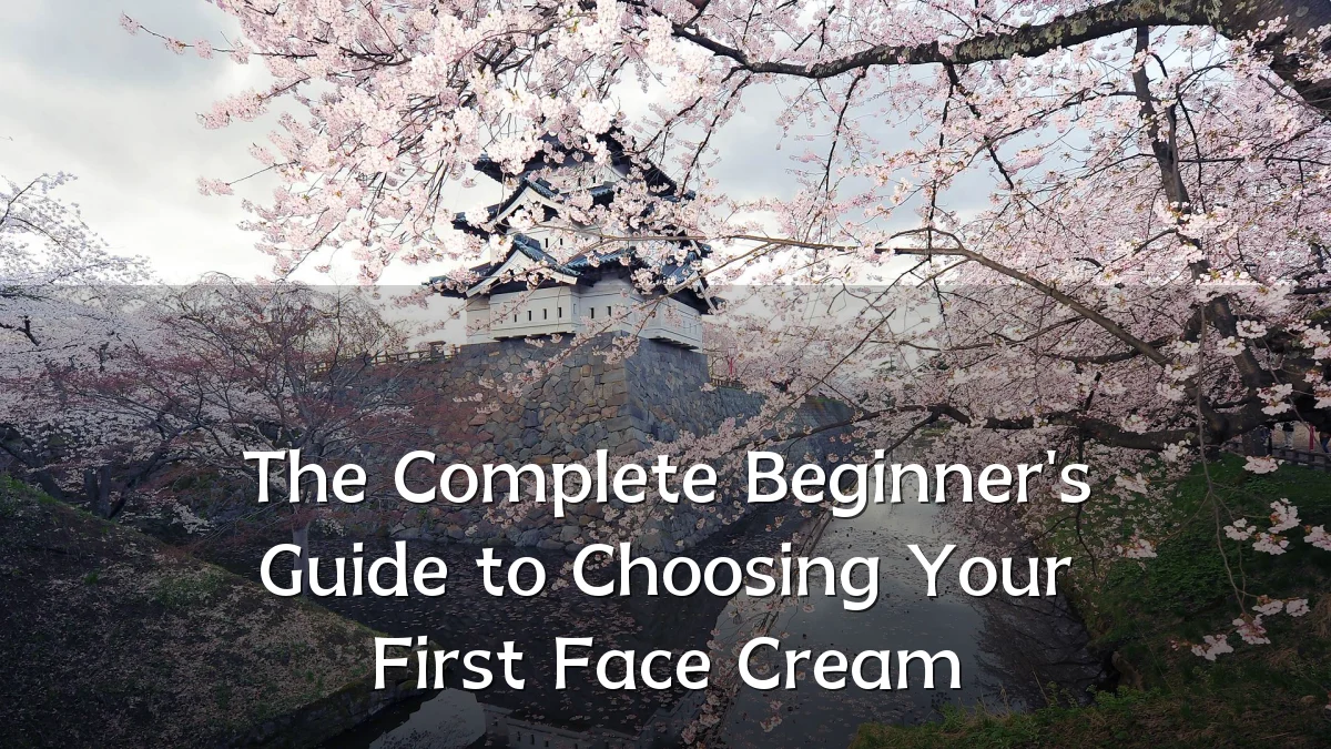 The Complete Beginner's Guide to Choosing Your First Face Cream
