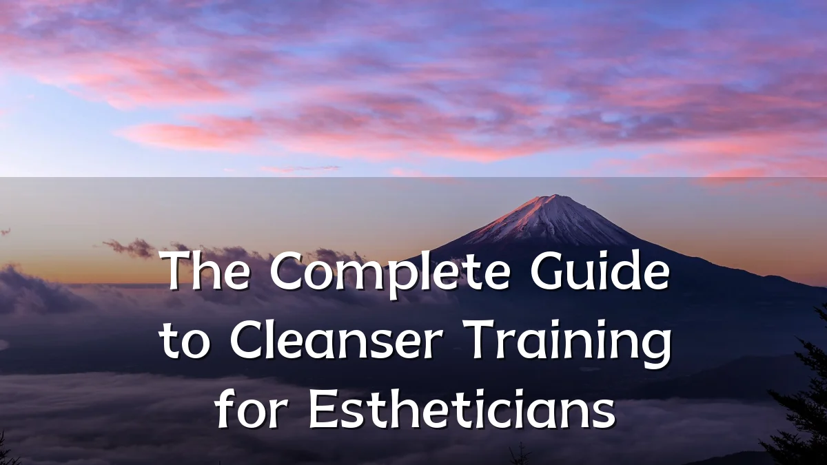 The Complete Guide to Cleanser Training for Estheticians