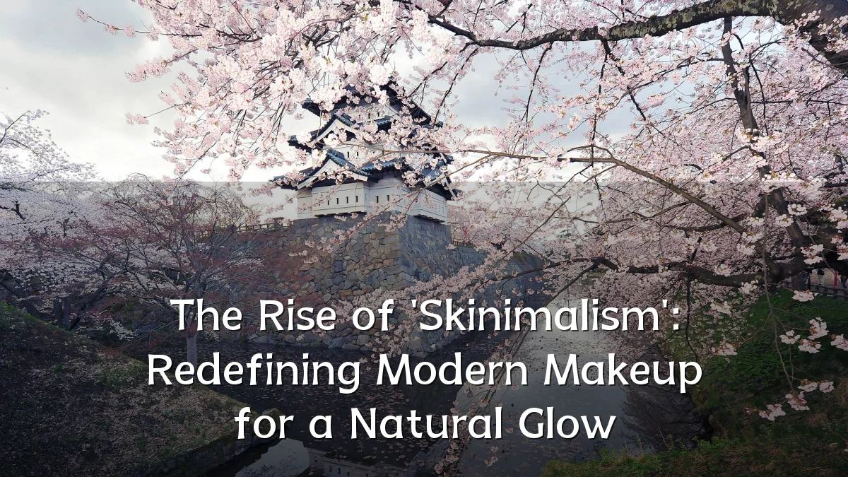 The Rise of 'Skinimalism': Redefining Modern Makeup for a Natural Glow
