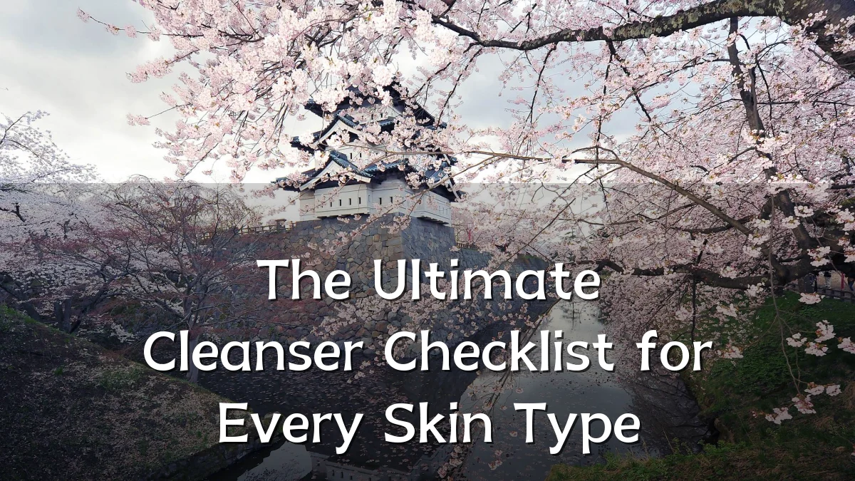 The Ultimate Cleanser Checklist for Every Skin Type