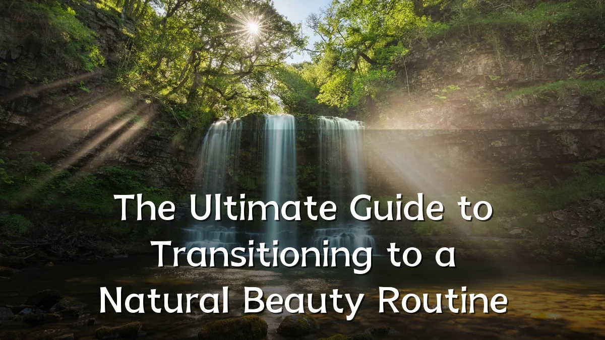 The Ultimate Guide to Transitioning to a Natural Beauty Routine