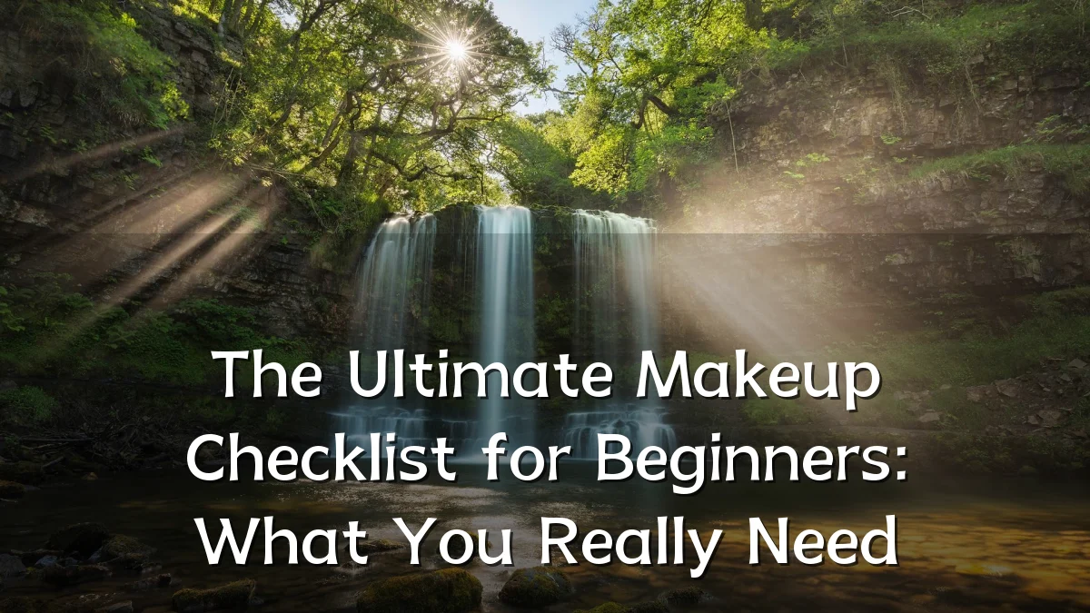 The Ultimate Makeup Checklist for Beginners: What You Really Need