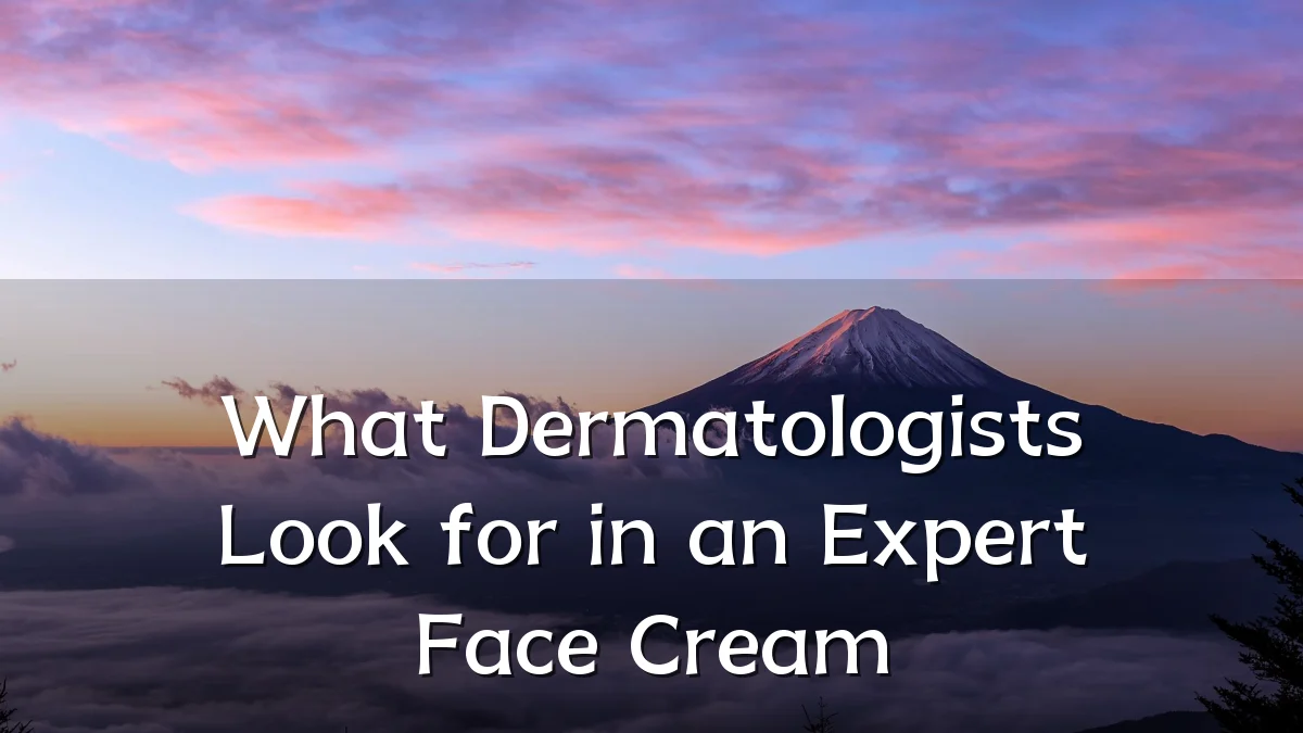 What Dermatologists Look for in an Expert Face Cream