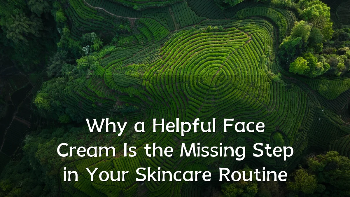 Why a Helpful Face Cream Is the Missing Step in Your Skincare Routine