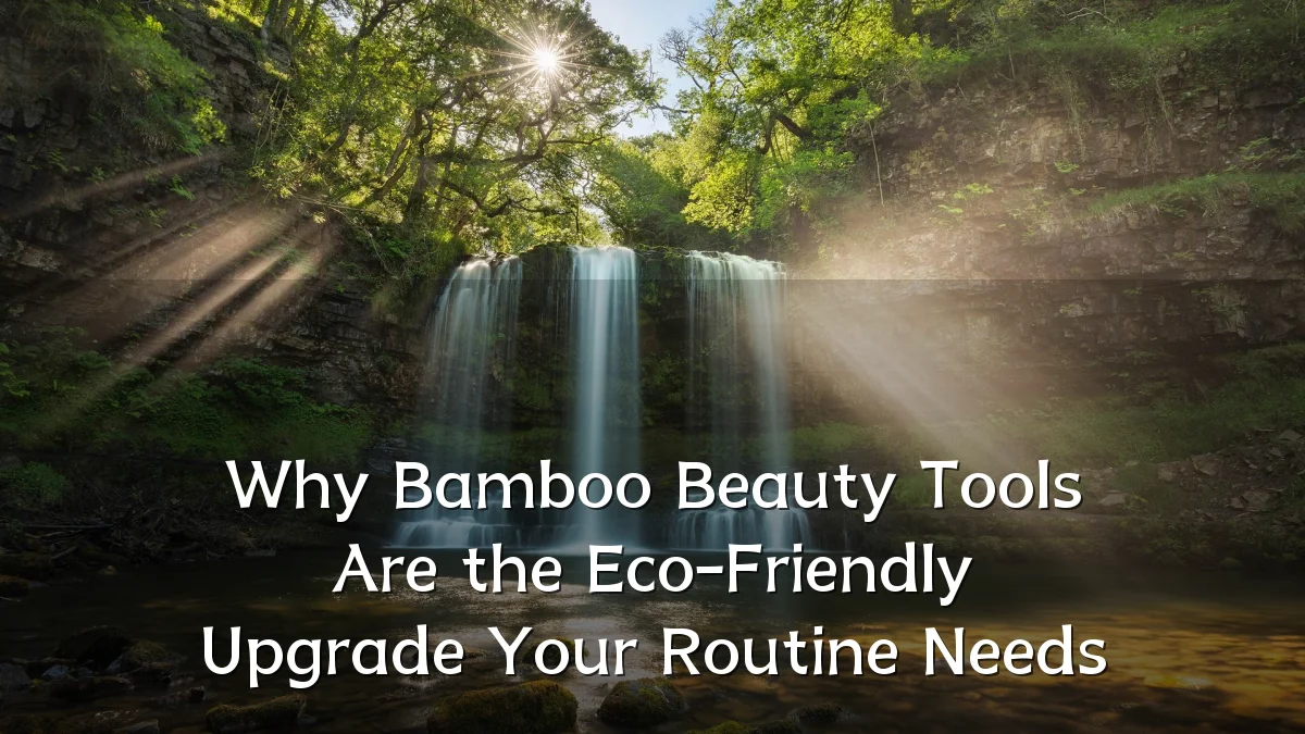 Why Bamboo Beauty Tools Are the Eco-Friendly Upgrade Your Routine Needs