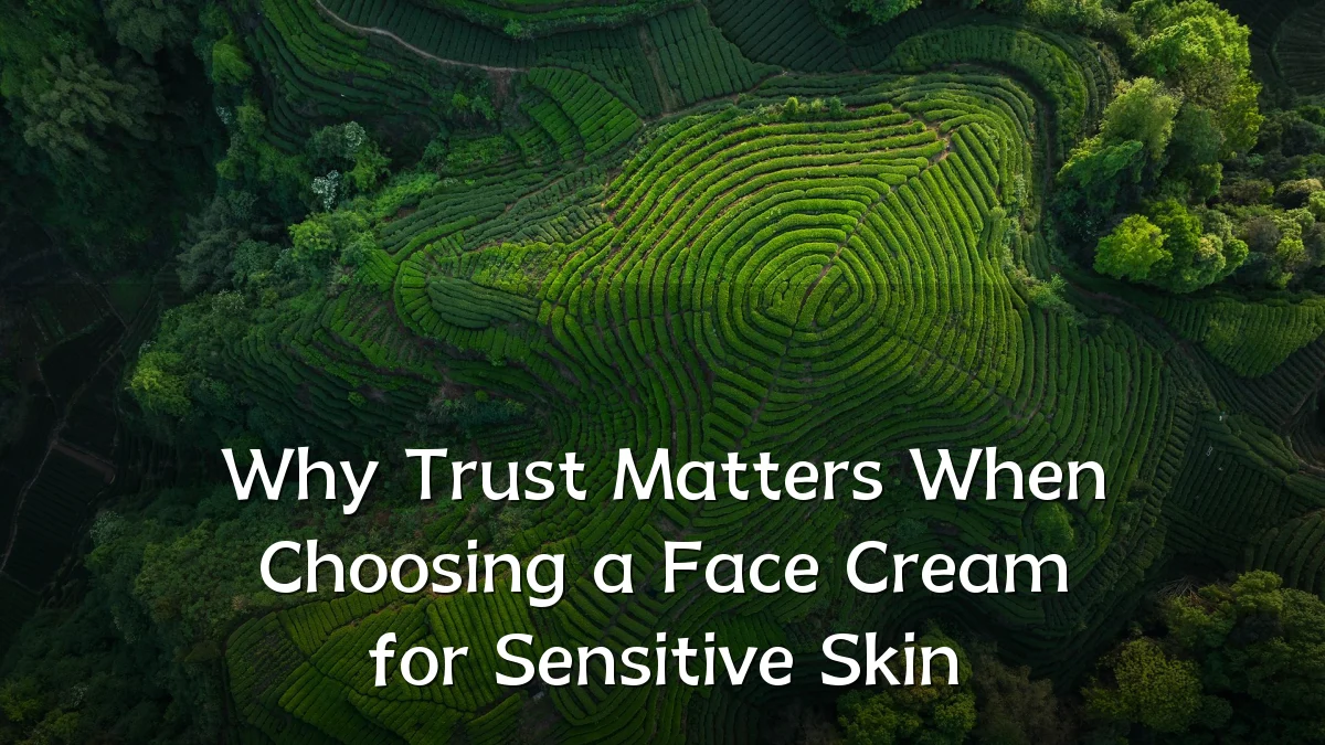 Why Trust Matters When Choosing a Face Cream for Sensitive Skin