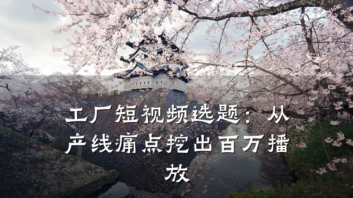 工厂短视频选题：从产线痛点挖出百万播放