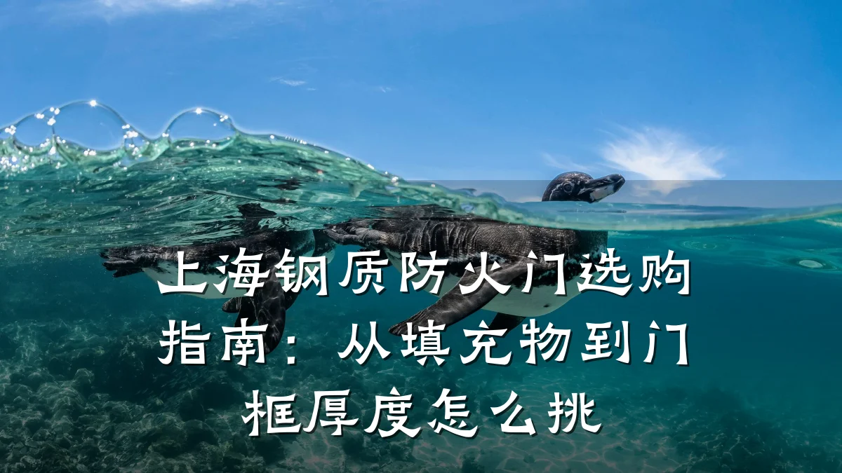 上海钢质防火门选购指南:从填充物到门框厚度怎么挑